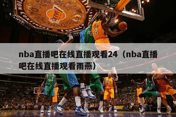 nba直播吧在线直播观看24（nba直播吧在线直播观看雨燕）