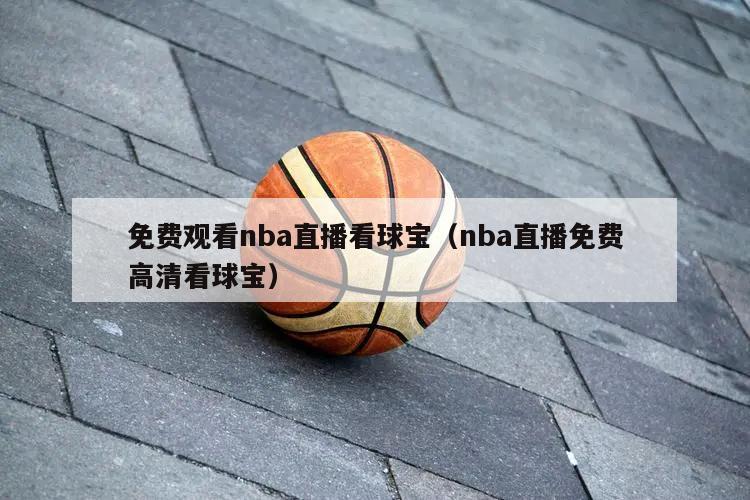 免费观看nba直播看球宝（nba直播免费高清看球宝）