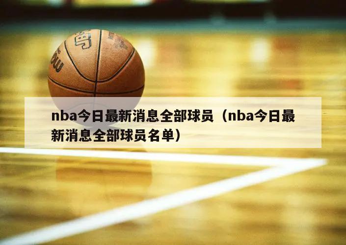 nba今日最新消息全部球员（nba今日最新消息全部球员名单）