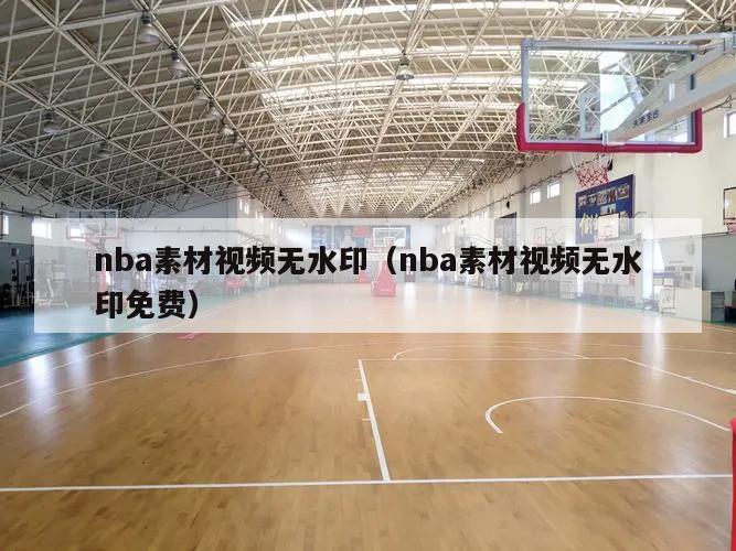 nba素材视频无水印（nba素材视频无水印免费）