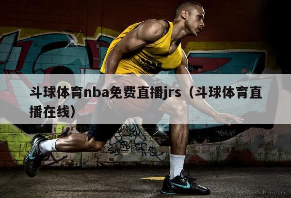 斗球体育nba免费直播jrs（斗球体育直播在线）