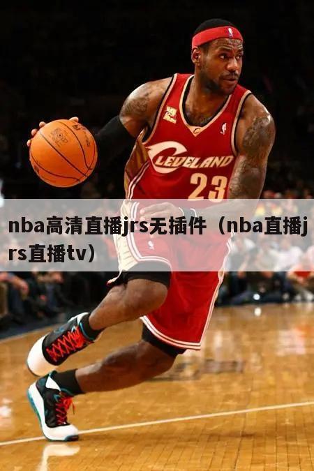 nba高清直播jrs无插件（nba直播jrs直播tv）