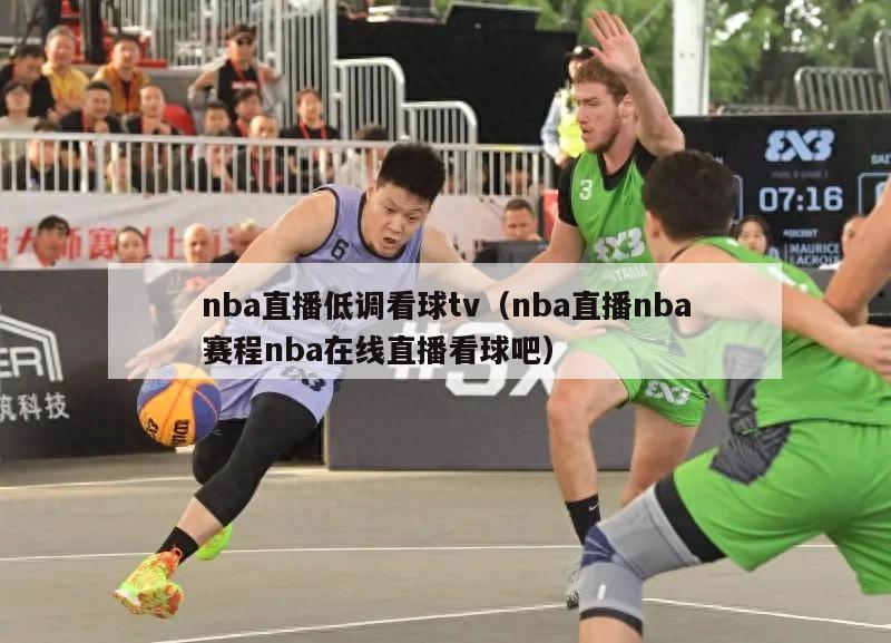 nba直播低调看球tv（nba直播nba赛程nba在线直播看球吧）