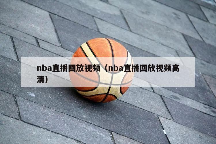 nba直播回放视频（nba直播回放视频高清）