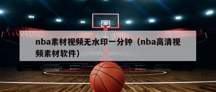 nba素材视频无水印一分钟（nba高清视频素材软件）