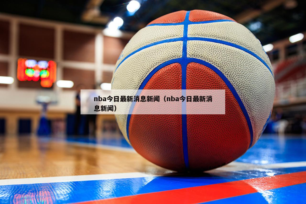 nba今日最新消息新闻（nba今日最新消息新闻）