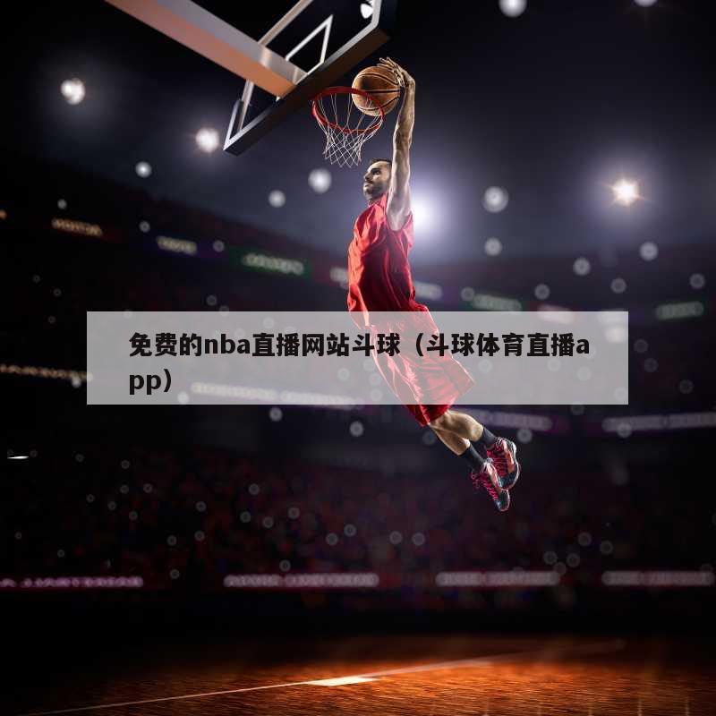 免费的nba直播网站斗球（斗球体育直播app）