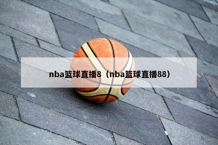 nba篮球直播8（nba篮球直播88）