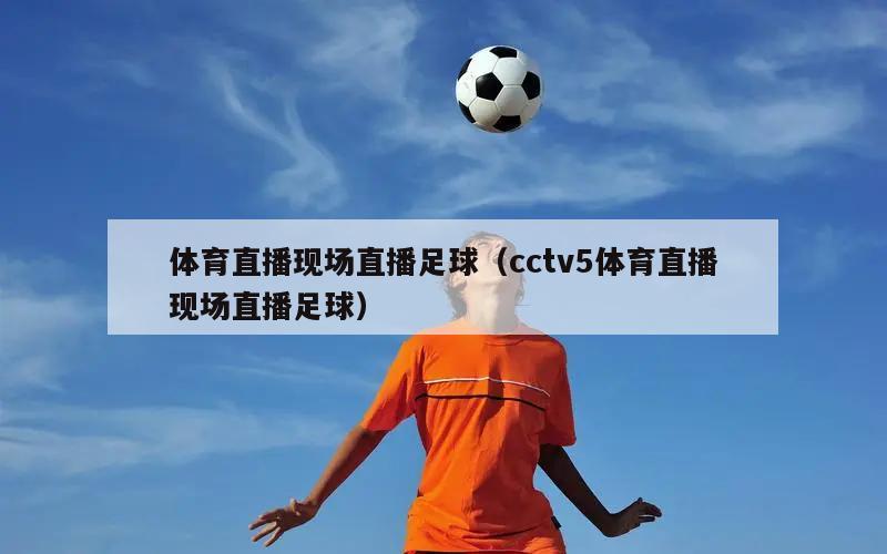 体育直播现场直播足球（cctv5体育直播现场直播足球）