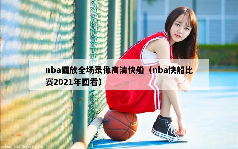 nba回放全场录像高清快船（nba快船比赛2021年回看）