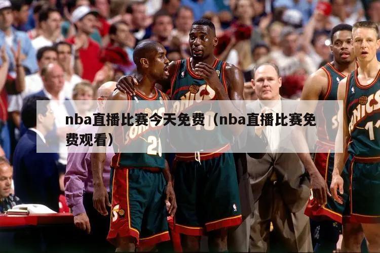 nba直播比赛今天免费（nba直播比赛免费观看）