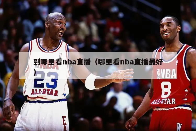 到哪里看nba直播（哪里看nba直播最好）