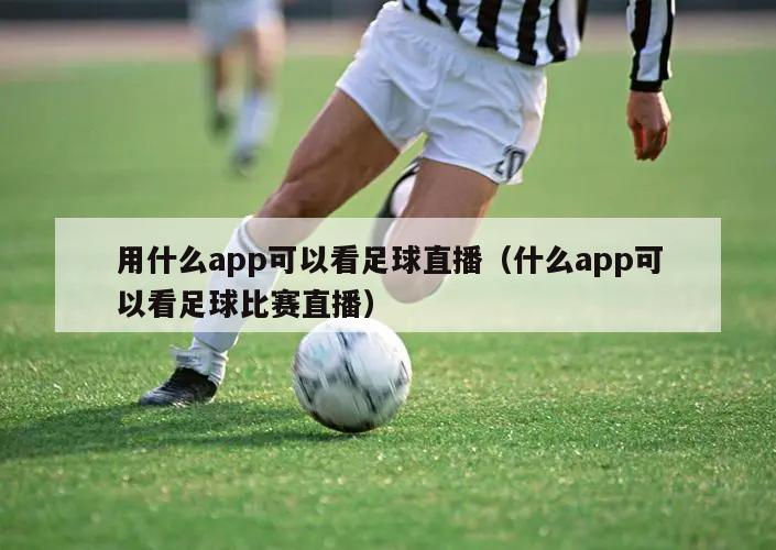 用什么app可以看足球直播（什么app可以看足球比赛直播）