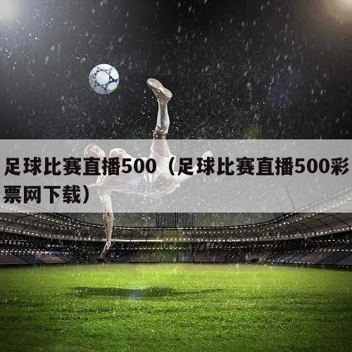 足球比赛直播500（足球比赛直播500彩票网下载）