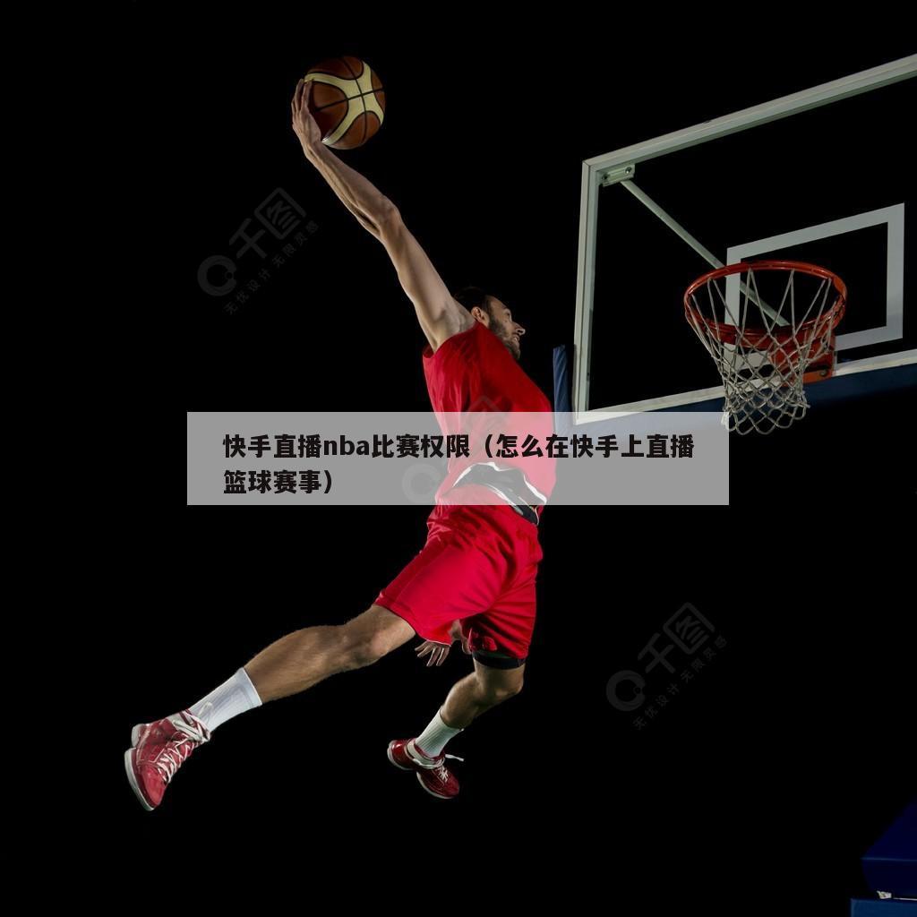 快手直播nba比赛权限（怎么在快手上直播篮球赛事）