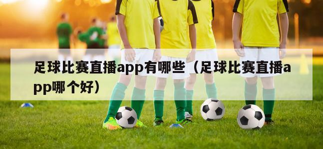 足球比赛直播app有哪些（足球比赛直播app哪个好）