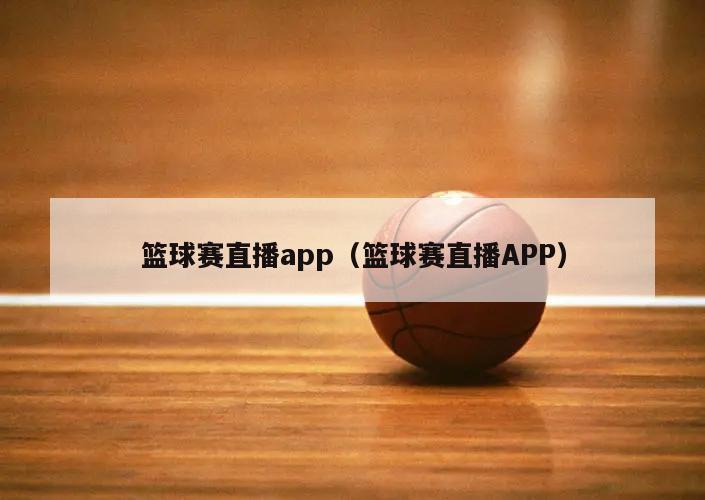 篮球赛直播app（篮球赛直播APP）