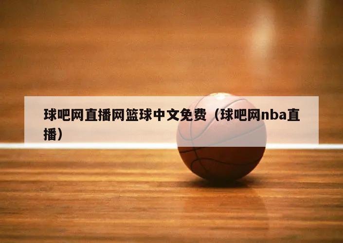 球吧网直播网篮球中文免费（球吧网nba直播）