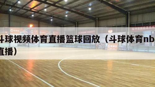 斗球视频体育直播篮球回放（斗球体育nba直播）