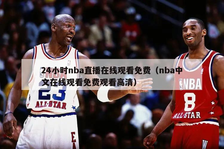 24小时nba直播在线观看免费（nba中文在线观看免费观看高清）