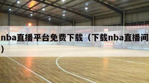 nba直播平台免费下载（下载nba直播间）