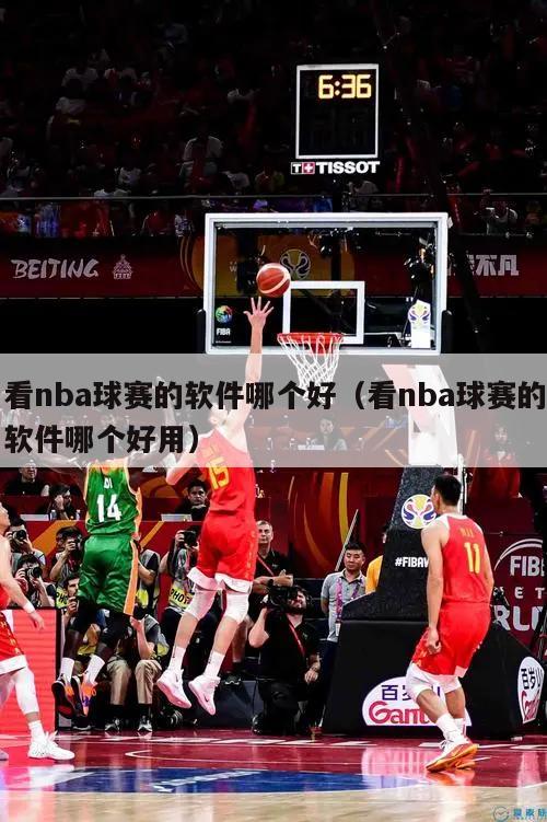 看nba球赛的软件哪个好（看nba球赛的软件哪个好用）