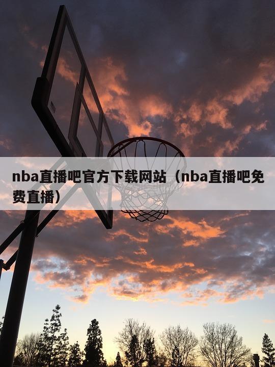 nba直播吧官方下载网站（nba直播吧免费直播）