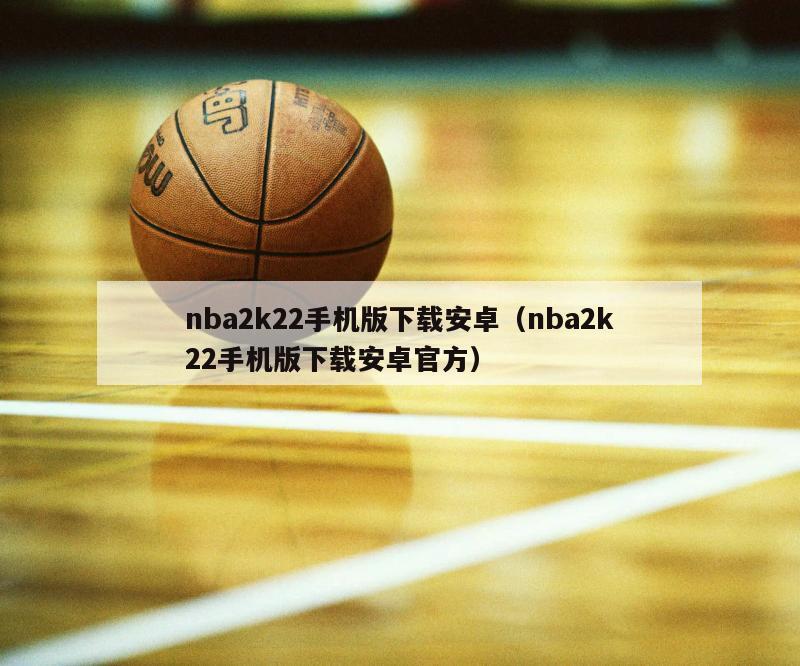 nba2k22手机版下载安卓（nba2k22手机版下载安卓官方）