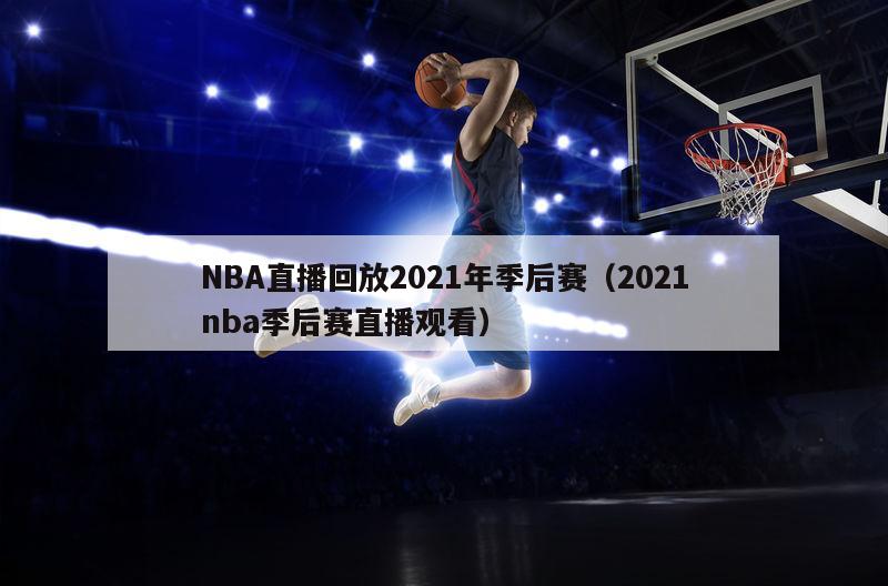 NBA直播回放2021年季后赛（2021nba季后赛直播观看）