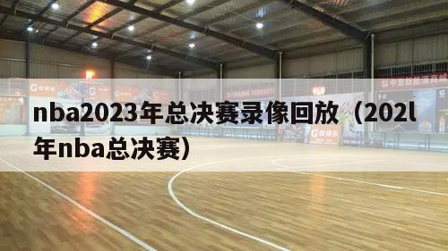 nba2023年总决赛录像回放（202l年nba总决赛）