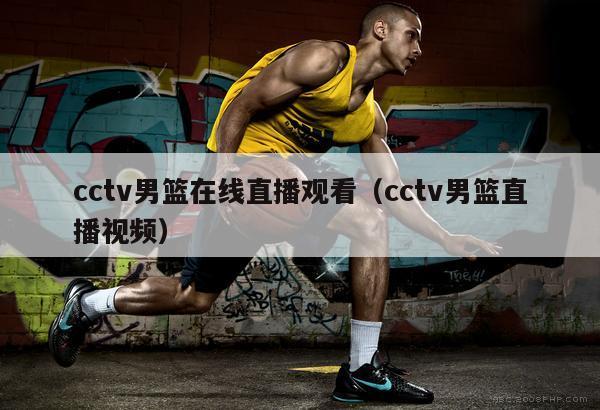 cctv男篮在线直播观看（cctv男篮直播视频）