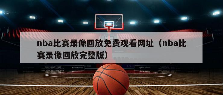 nba比赛录像回放免费观看网址（nba比赛录像回放完整版）