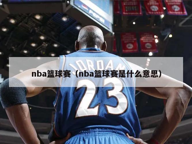 nba篮球赛（nba篮球赛是什么意思）