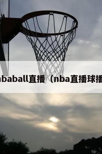 nbaball直播（nba直播球播）