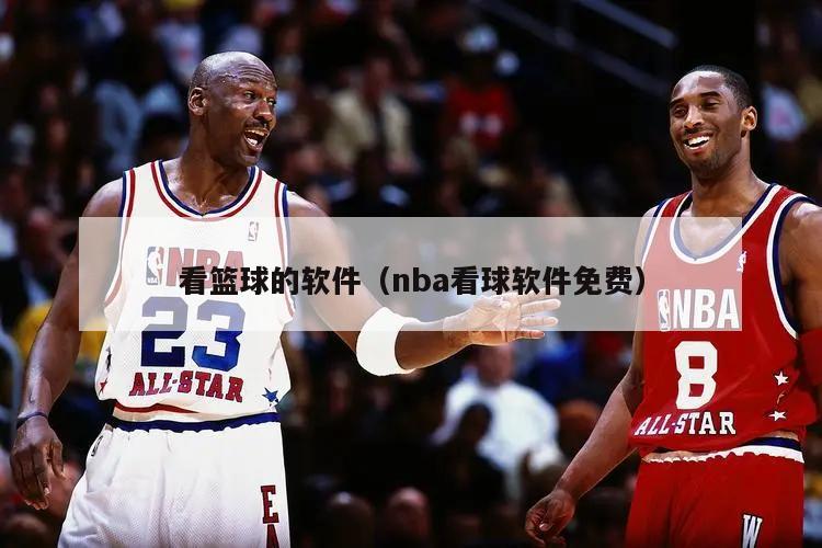 看篮球的软件（nba看球软件免费）