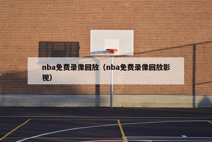 nba免费录像回放（nba免费录像回放影视）