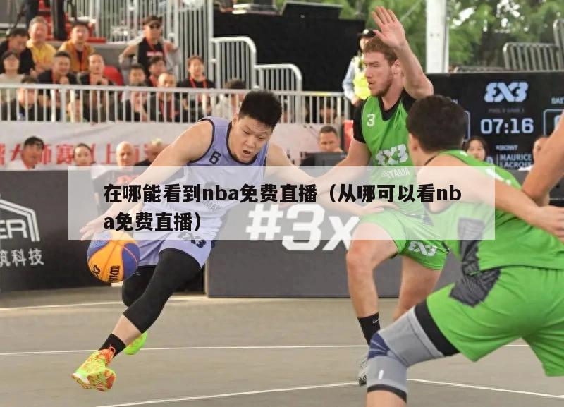 在哪能看到nba免费直播（从哪可以看nba免费直播）