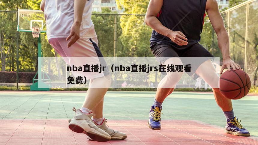 nba直播jr（nba直播jrs在线观看免费）