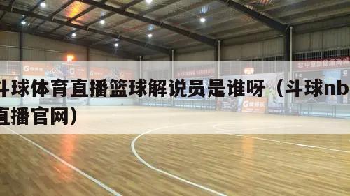 斗球体育直播篮球解说员是谁呀（斗球nba直播官网）