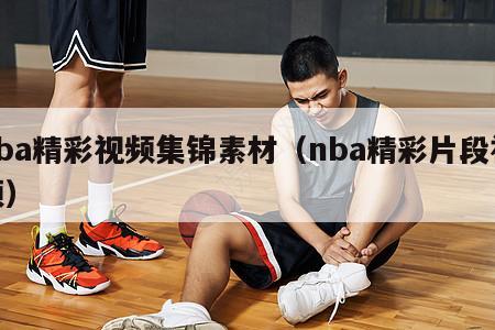 nba精彩视频集锦素材（nba精彩片段视频）