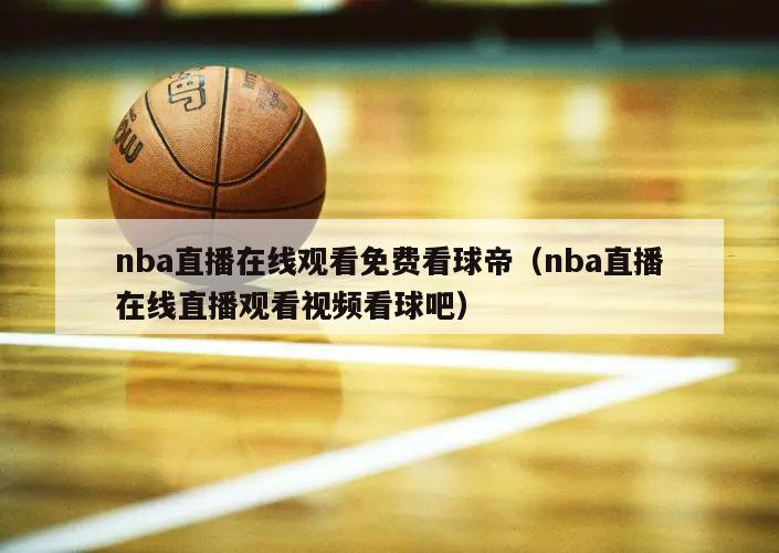 nba直播在线观看免费看球帝（nba直播在线直播观看视频看球吧）