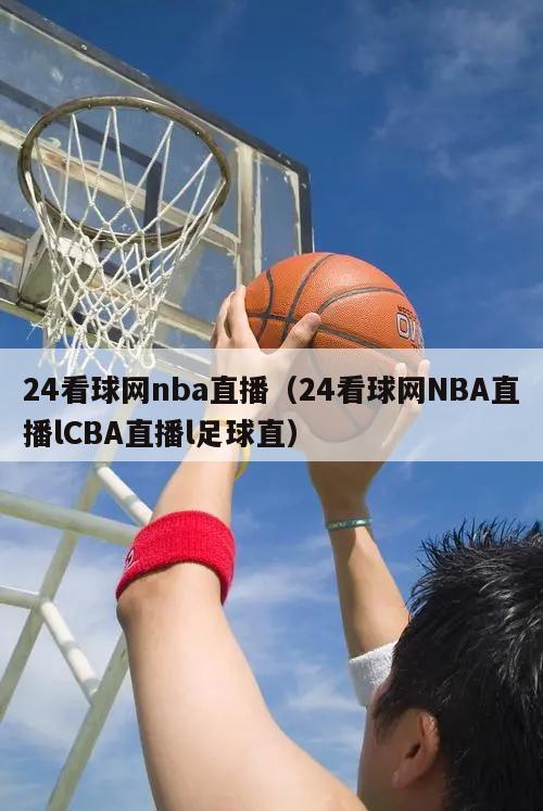 24看球网nba直播（24看球网NBA直播lCBA直播l足球直）