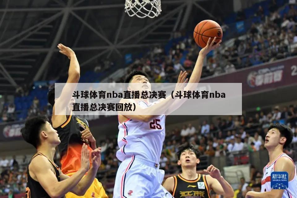 斗球体育nba直播总决赛（斗球体育nba直播总决赛回放）