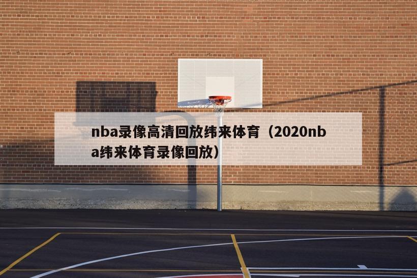 nba录像高清回放纬来体育（2020nba纬来体育录像回放）