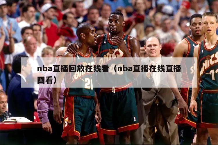 nba直播回放在线看（nba直播在线直播回看）