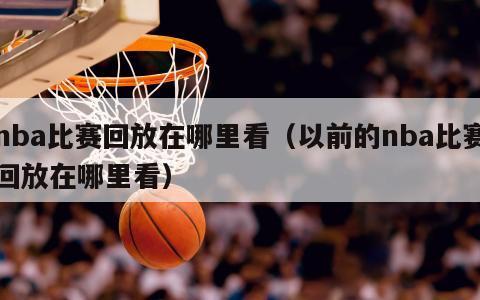 nba比赛回放在哪里看（以前的nba比赛回放在哪里看）