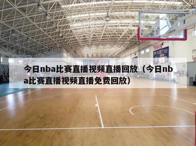 今日nba比赛直播视频直播回放（今日nba比赛直播视频直播免费回放）