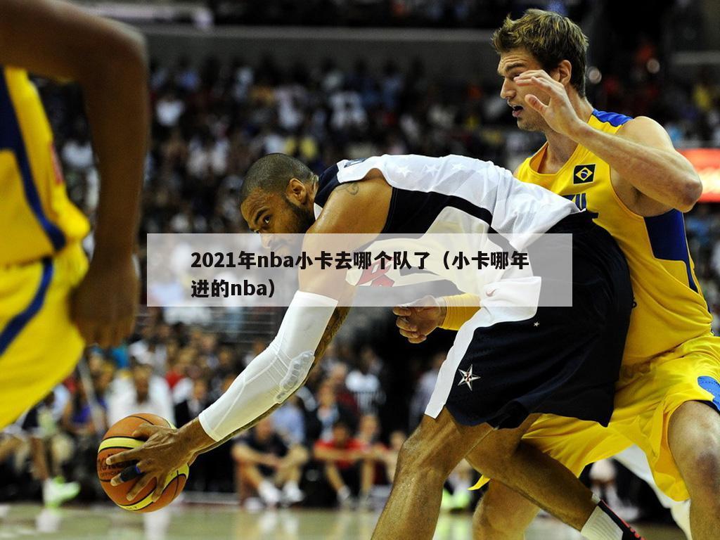 2021年nba小卡去哪个队了（小卡哪年进的nba）