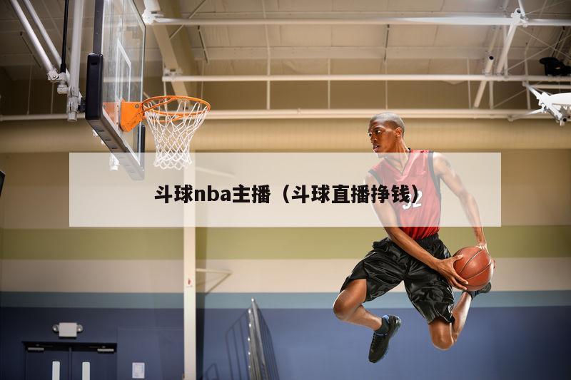 斗球nba主播（斗球直播挣钱）