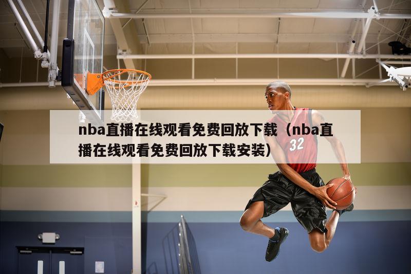 nba直播在线观看免费回放下载（nba直播在线观看免费回放下载安装）